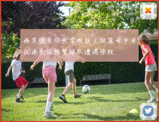 施罗德表现失常难救主投篮命中率低迷失误频繁球队遭遇惨败