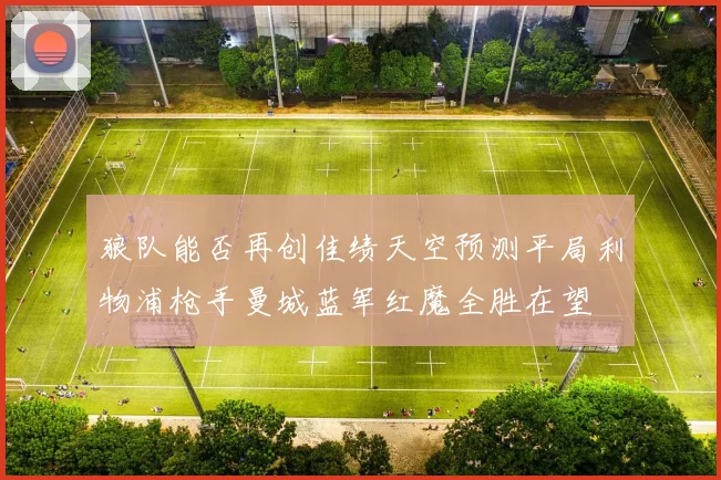 狼队能否再创佳绩天空预测平局利物浦枪手曼城蓝军红魔全胜在望