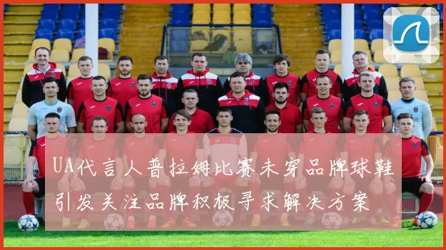 UA代言人普拉姆比赛未穿品牌球鞋引发关注品牌积极寻求解决方案