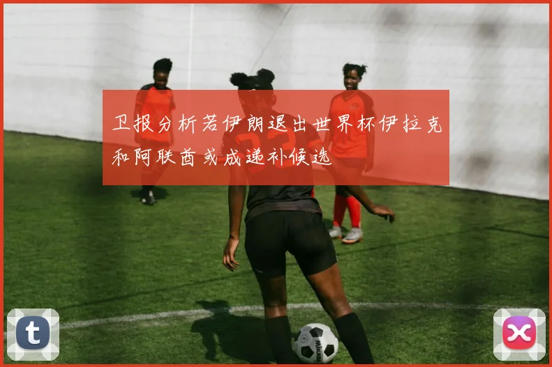 卫报分析若伊朗退出世界杯伊拉克和阿联酋或成递补候选