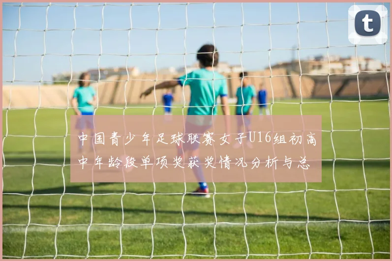 中国青少年足球联赛女子U16组初高中年龄段单项奖获奖情况分析与总结