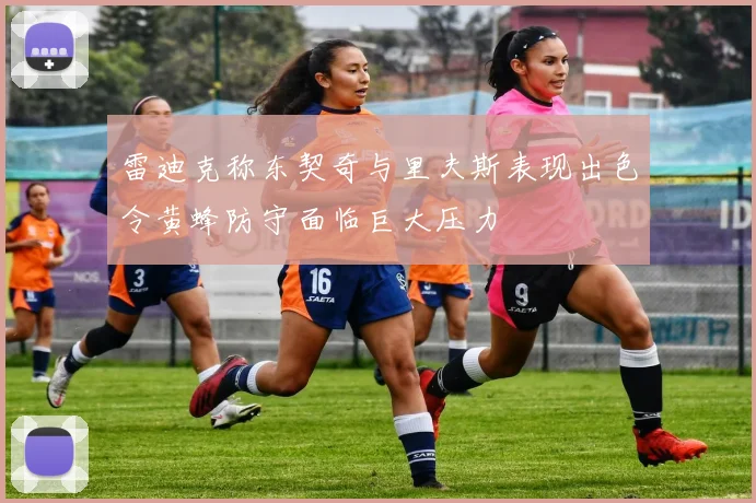 雷迪克称东契奇与里夫斯表现出色令黄蜂防守面临巨大压力