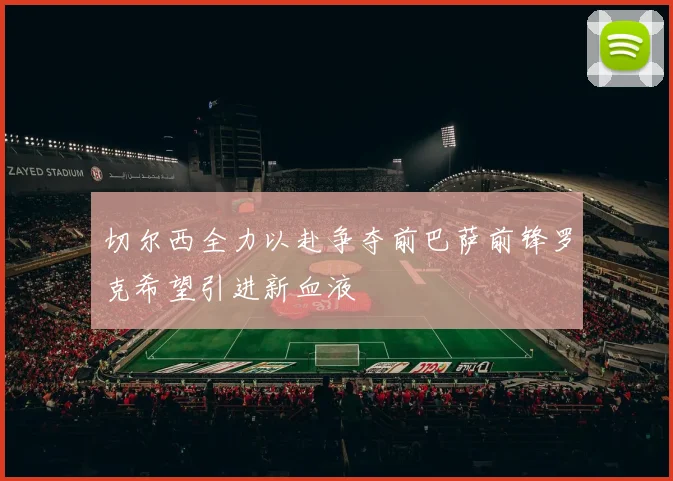 切尔西全力以赴争夺前巴萨前锋罗克希望引进新血液