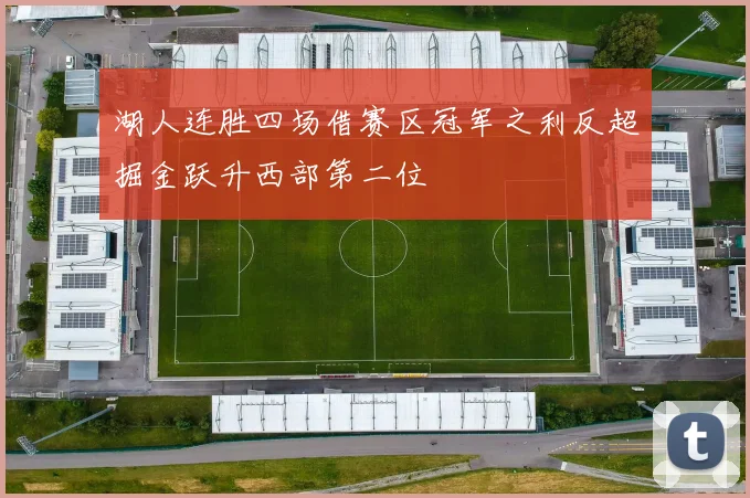 湖人连胜四场借赛区冠军之利反超掘金跃升西部第二位