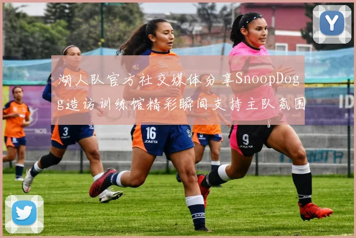 湖人队官方社交媒体分享SnoopDogg造访训练馆精彩瞬间支持主队氛围浓厚