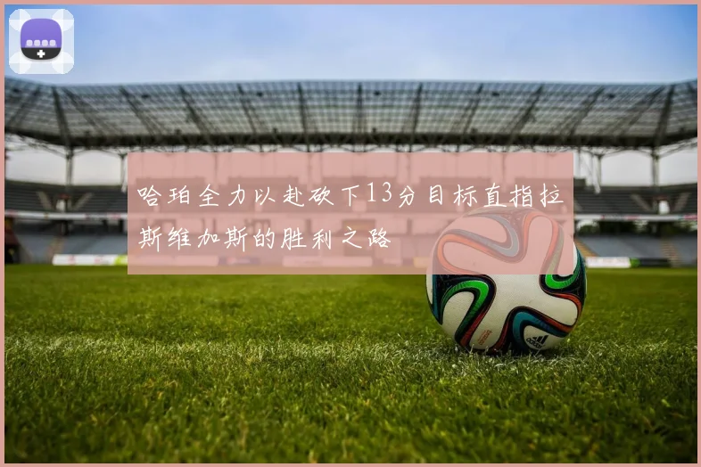 哈珀全力以赴砍下13分目标直指拉斯维加斯的胜利之路