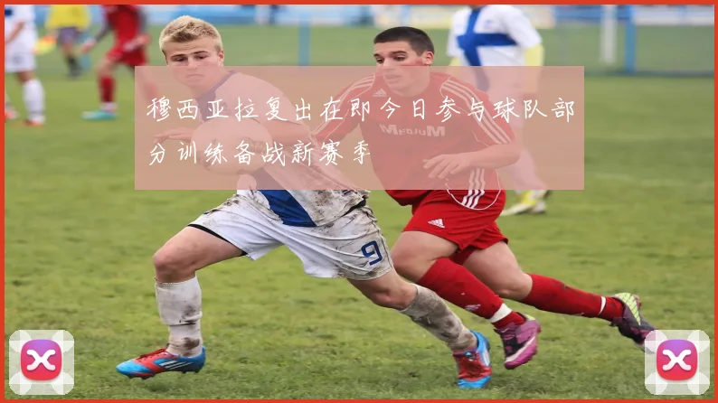 穆西亚拉复出在即今日参与球队部分训练备战新赛季