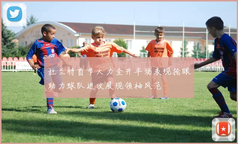 杜兰特首节火力全开半场表现抢眼助力球队进攻展现领袖风范