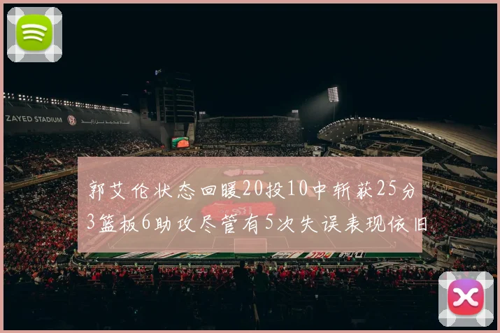 郭艾伦状态回暖20投10中斩获25分3篮板6助攻尽管有5次失误表现依旧可圈可点