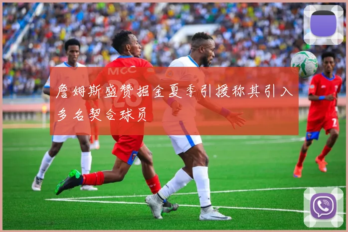 詹姆斯盛赞掘金夏季引援称其引入多名契合球员