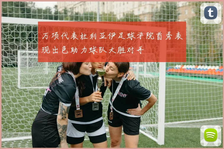 万项代表杜利亚伊足球学院首秀表现出色助力球队大胜对手