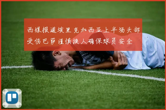 西媒报道埃里克加西亚上半场头部受伤巴萨谨慎换人确保球员安全