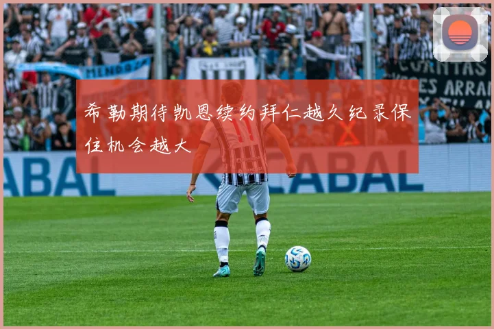 希勒期待凯恩续约拜仁越久纪录保住机会越大