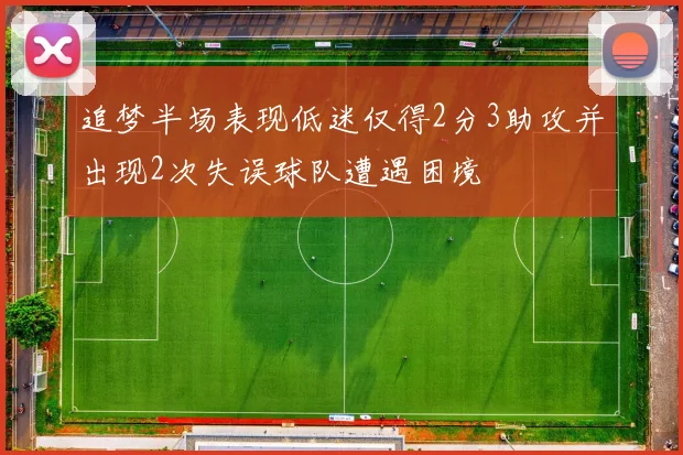 追梦半场表现低迷仅得2分3助攻并出现2次失误球队遭遇困境