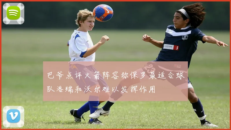 巴爷点评火箭阵容称保罗最适合球队洛瑞和沃尔难以发挥作用
