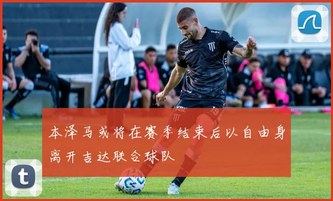 本泽马或将在赛季结束后以自由身离开吉达联合球队