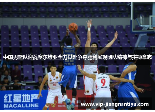 中国男篮队迎战塞尔维亚全力以赴争夺胜利展现团队精神与拼搏意志