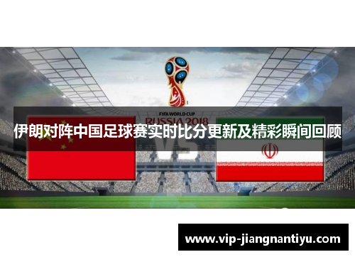 伊朗对阵中国足球赛实时比分更新及精彩瞬间回顾