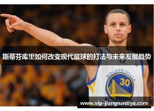 斯蒂芬库里如何改变现代篮球的打法与未来发展趋势