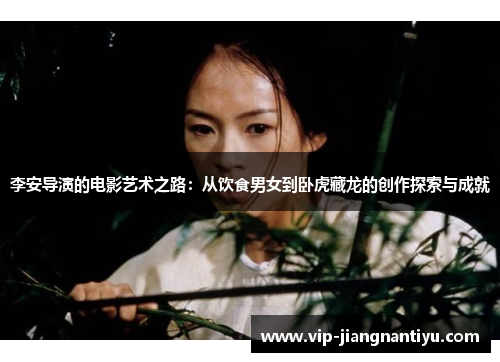 李安导演的电影艺术之路：从饮食男女到卧虎藏龙的创作探索与成就